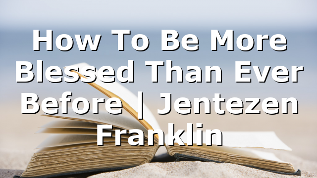 How To Be More Blessed Than Ever Before | Jentezen Franklin