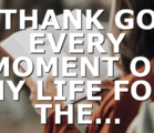 I THANK GOD EVERY MOMENT OF MY LIFE FOR THE…