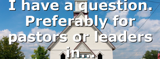 I have a question. Preferably for pastors or leaders in…