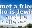 I met a friend who is Jewish and he believes…
