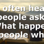 I often hear people ask, “What happens to people who…