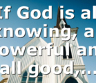 If God is all knowing, all powerful and all good,…