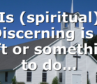 Is (spiritual) Discerning is a gift or something to do…