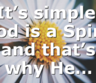 It’s simple: God is a Spirit and that’s why He…