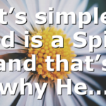 It’s simple: God is a Spirit and that’s why He…