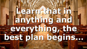 Learn that in anything and everything, the best plan begins…