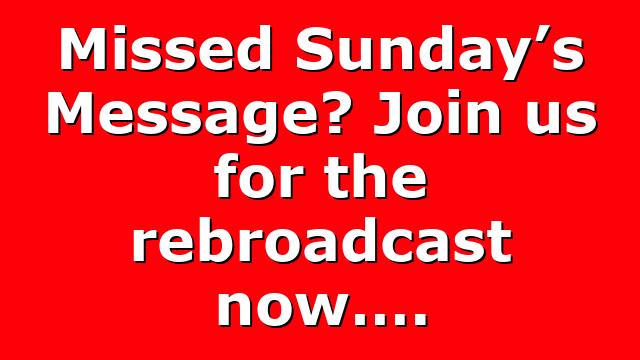 Missed Sunday’s Message? Join us for the rebroadcast now….