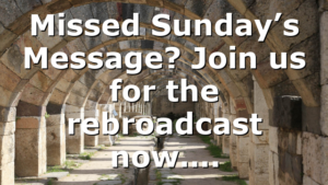 Missed Sunday’s Message? Join us for the rebroadcast now….