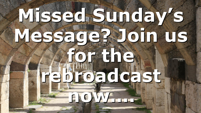 Missed Sunday’s Message? Join us for the rebroadcast now….