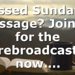 Missed Sunday’s Message? Join us for the rebroadcast now….