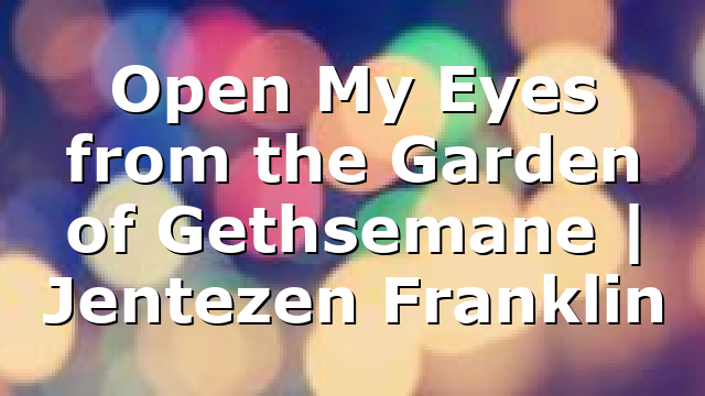 Open My Eyes from the Garden of Gethsemane | Jentezen Franklin