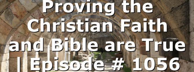 Proving the Christian Faith and Bible are True | Episode # 1056