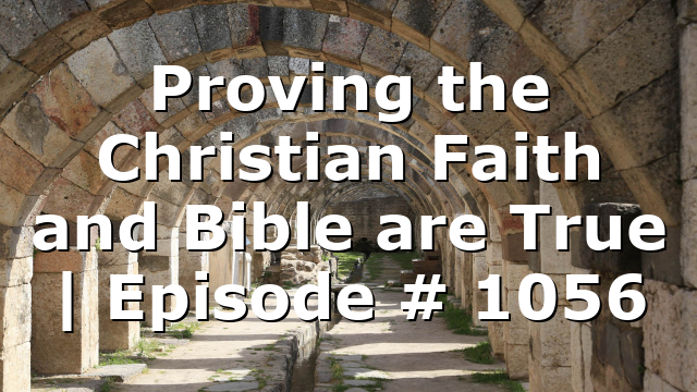 Proving the Christian Faith and Bible are True | Episode # 1056