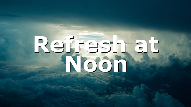 Refresh at Noon