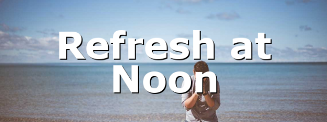 Refresh at Noon