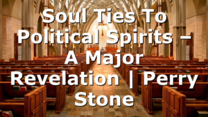Soul Ties To Political Spirits – A Major Revelation | Perry Stone
