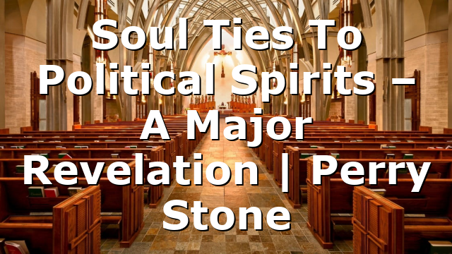 Soul Ties To Political Spirits – A Major Revelation | Perry Stone