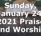 Sunday, January 24, 2021 Praise and Worship