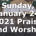 Sunday, January 24, 2021 Praise and Worship