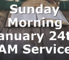 Sunday Morning January 24th AM Service