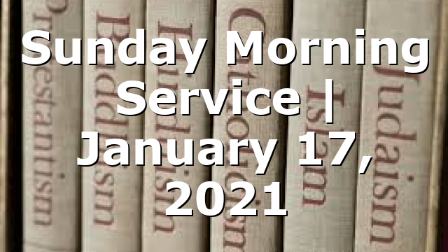 Sunday Morning Service | January 17, 2021