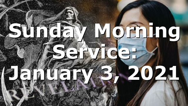Sunday Morning Service: January 3, 2021