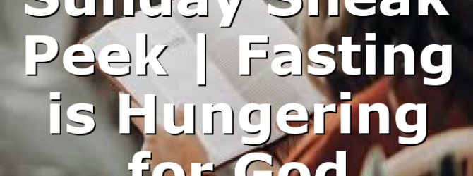 Sunday Sneak Peek | Fasting is Hungering for God