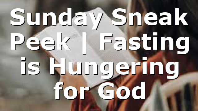 Sunday Sneak Peek | Fasting is Hungering for God