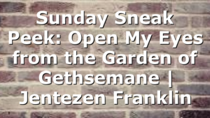 Sunday Sneak Peek: Open My Eyes from the Garden of Gethsemane | Jentezen Franklin