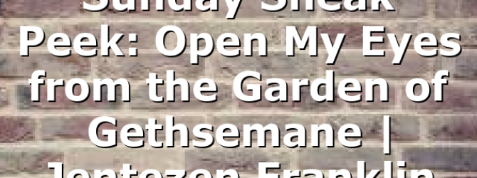 Sunday Sneak Peek: Open My Eyes from the Garden of Gethsemane | Jentezen Franklin