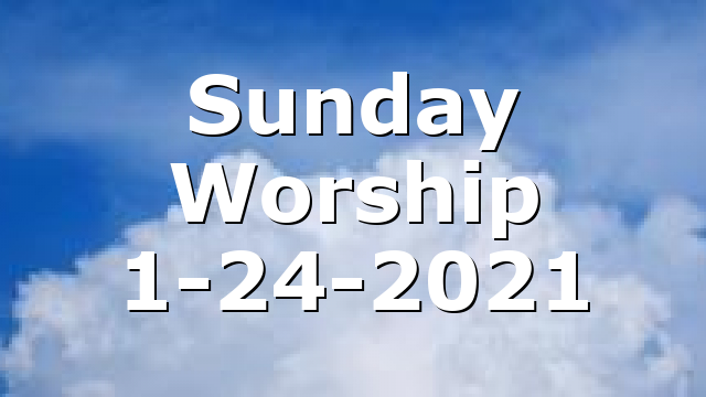 Sunday Worship 1-24-2021
