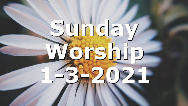 Sunday Worship 1-3-2021