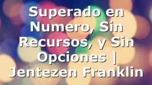 Superado en Numero, Sin Recursos, y Sin Opciones | Jentezen Franklin