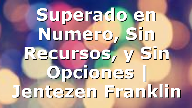 Superado en Numero, Sin Recursos, y Sin Opciones | Jentezen Franklin