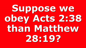 Suppose we obey Acts 2:38 than Matthew 28:19?