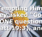 Tempting Him, they asked “God” ONE question (Matt 19:3), and…