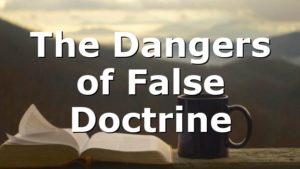 The Dangers of False Doctrine
