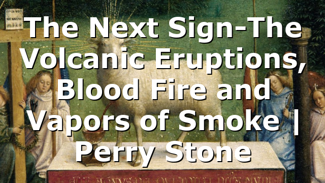 The Next Sign-The Volcanic Eruptions, Blood Fire and Vapors of Smoke | Perry Stone