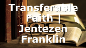 Transferable Faith | Jentezen Franklin