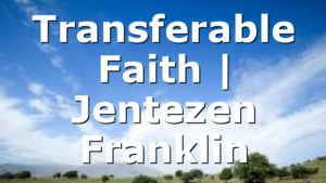 Transferable Faith | Jentezen Franklin