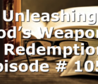 Unleashing God’s Weapons of Redemption | Episode # 1059