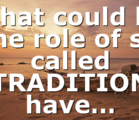 What could be the role of so called TRADITION have…