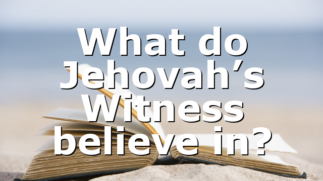 What do Jehovah’s Witness believe in?