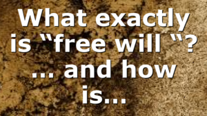 What exactly is “free will “? … and how is…