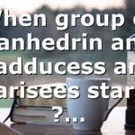 When group of Sanhedrin and Sadducess and Pharisees started ?…