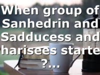 When group of Sanhedrin and Sadducess and Pharisees started ?…