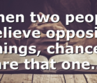 When two people believe opposite things, chances are that one…