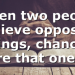 When two people believe opposite things, chances are that one…