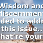 Wisdom and discernment needed to address this issue.. what’re your…
