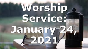 Worship Service: January 24, 2021